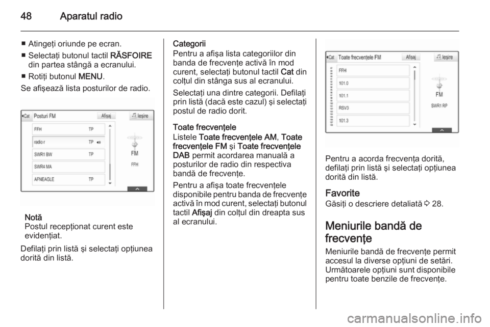 OPEL INSIGNIA 2015  Manual pentru sistemul Infotainment (in Romanian) 48Aparatul radio
■ Atingeţi oriunde pe ecran.
■ Selectaţi butonul tactil  RĂSFOIRE
din partea stângă a ecranului.
■ Rotiţi butonul  MENU.
Se afişează lista posturilor de radio.
Notă
Pos