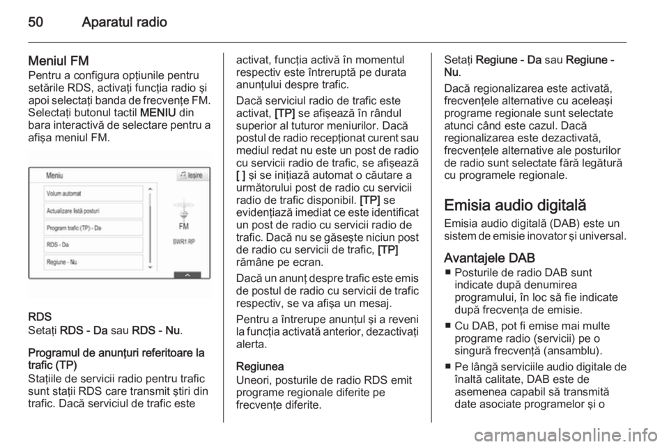 OPEL INSIGNIA 2015  Manual pentru sistemul Infotainment (in Romanian) 50Aparatul radio
Meniul FM
Pentru a configura opţiunile pentru
setările RDS, activaţi funcţia radio şi
apoi selectaţi banda de frecvenţe FM.
Selectaţi butonul tactil  MENIU din
bara interactiv