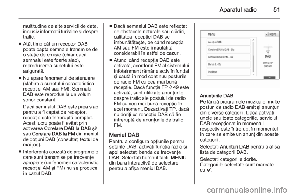 OPEL INSIGNIA 2015  Manual pentru sistemul Infotainment (in Romanian) Aparatul radio51
multitudine de alte servicii de date,
inclusiv informaţii turistice şi despre trafic.
■ Atât timp cât un receptor DAB poate capta semnale transmise de
o staţie de emisie (chiar
