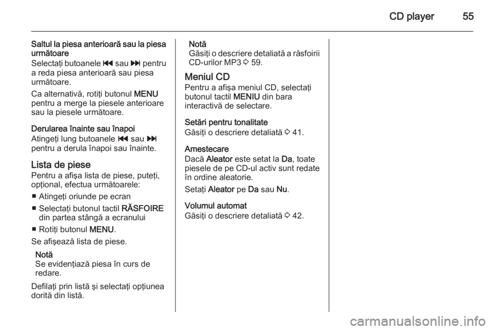 OPEL INSIGNIA 2015  Manual pentru sistemul Infotainment (in Romanian) CD player55
Saltul la piesa anterioară sau la piesaurmătoare
Selectaţi butoanele  t sau  v pentru
a reda piesa anterioară sau piesa
următoare.
Ca alternativă, rotiţi butonul  MENU
pentru a merg