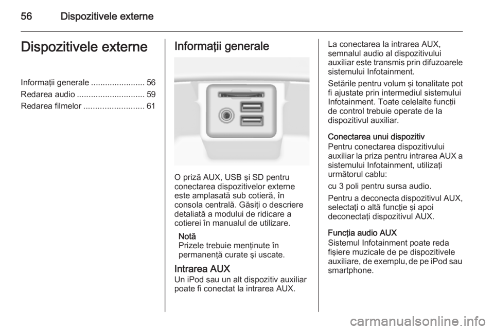 OPEL INSIGNIA 2015  Manual pentru sistemul Infotainment (in Romanian) 56Dispozitivele externeDispozitivele externeInformaţii generale.......................56
Redarea audio ............................. 59
Redarea filmelor .......................... 61Informaţii gener