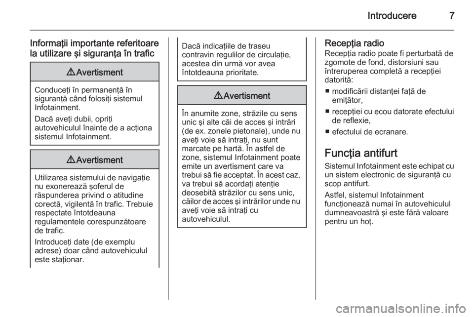 OPEL INSIGNIA 2015  Manual pentru sistemul Infotainment (in Romanian) Introducere7
Informaţii importante referitoare
la utilizare şi siguranţa în trafic9 Avertisment
Conduceţi în permanenţă în
siguranţă când folosiţi sistemul
Infotainment.
Dacă aveţi dubi