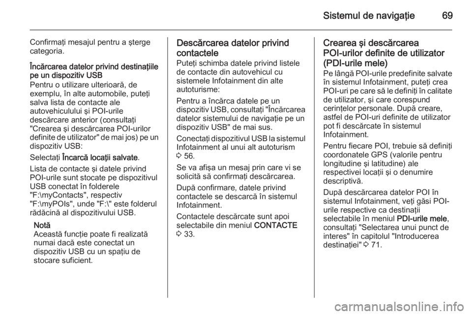 OPEL INSIGNIA 2015  Manual pentru sistemul Infotainment (in Romanian) Sistemul de navigaţie69
Confirmaţi mesajul pentru a şterge
categoria.
Încărcarea datelor privind destinaţiile
pe un dispozitiv USB
Pentru o utilizare ulterioară, de
exemplu, în alte automobile