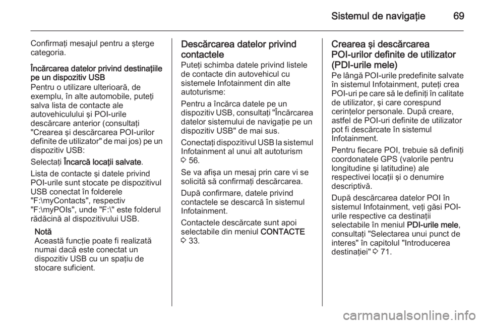 OPEL INSIGNIA 2015 Manual pentru sistemul Infotainment (in Romanian) Sistemul de navigaţie69
Confirmaţi mesajul pentru a şterge
categoria.
Încărcarea datelor privind destinaţiile
pe un dispozitiv USB
Pentru o utilizare ulterioară, de
exemplu, în alte automobile OPEL INSIGNIA 2015 Manual pentru sistemul Infotainment (in Romanian) Sistemul de navigaţie69
Confirmaţi mesajul pentru a şterge
categoria.
Încărcarea datelor privind destinaţiile
pe un dispozitiv USB
Pentru o utilizare ulterioară, de
exemplu, în alte automobile