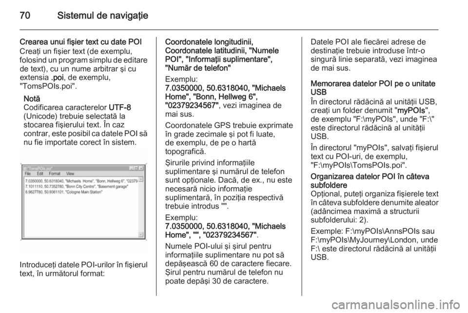 OPEL INSIGNIA 2015  Manual pentru sistemul Infotainment (in Romanian) 70Sistemul de navigaţie
Crearea unui fişier text cu date POI
Creaţi un fişier text (de exemplu,
folosind un program simplu de editare de text), cu un nume arbitrar şi cu
extensia  .poi, de exempl