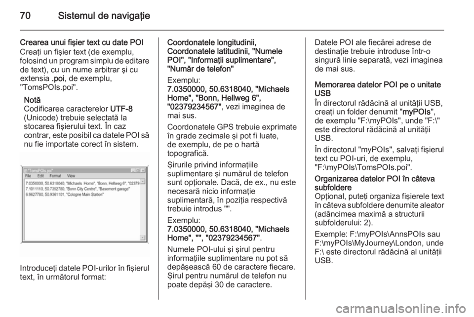 OPEL INSIGNIA 2015 Manual pentru sistemul Infotainment (in Romanian) 70Sistemul de navigaţie
Crearea unui fişier text cu date POI
Creaţi un fişier text (de exemplu,
folosind un program simplu de editare de text), cu un nume arbitrar şi cu
extensia .poi, de exempl OPEL INSIGNIA 2015 Manual pentru sistemul Infotainment (in Romanian) 70Sistemul de navigaţie
Crearea unui fişier text cu date POI
Creaţi un fişier text (de exemplu,
folosind un program simplu de editare de text), cu un nume arbitrar şi cu
extensia .poi, de exempl