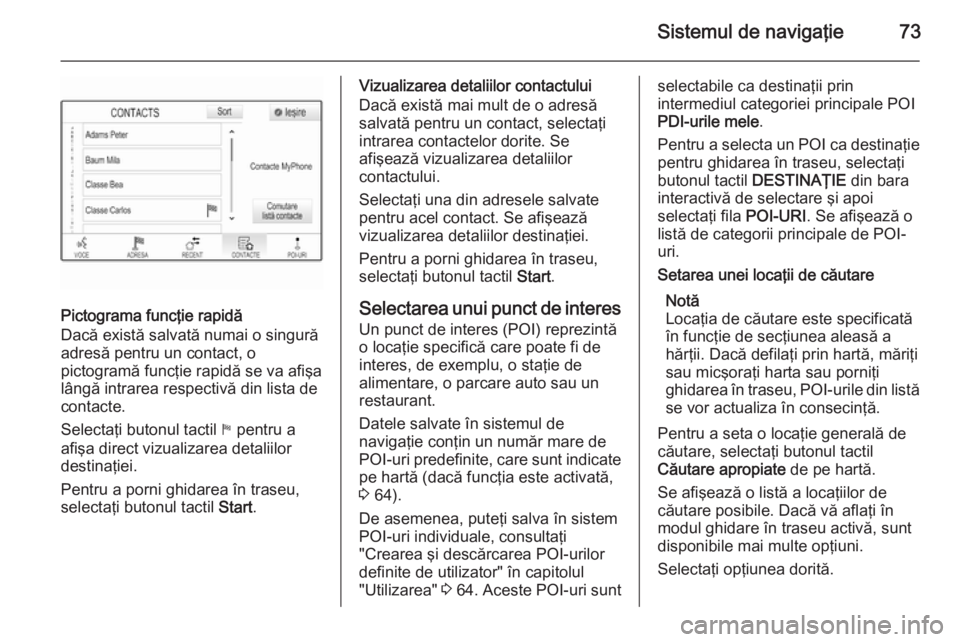 OPEL INSIGNIA 2015  Manual pentru sistemul Infotainment (in Romanian) Sistemul de navigaţie73
Pictograma funcţie rapidă
Dacă există salvată numai o singură
adresă pentru un contact, o
pictogramă funcţie rapidă se va afişa lângă intrarea respectivă din lis