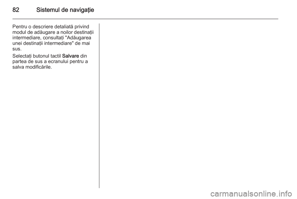 OPEL INSIGNIA 2015 Manual pentru sistemul Infotainment (in Romanian) 82Sistemul de navigaţie
Pentru o descriere detaliată privind
modul de adăugare a noilor destinaţii intermediare, consultaţi "Adăugarea
unei destinaţii intermediare" de mai
sus.
Selecta OPEL INSIGNIA 2015 Manual pentru sistemul Infotainment (in Romanian) 82Sistemul de navigaţie
Pentru o descriere detaliată privind
modul de adăugare a noilor destinaţii intermediare, consultaţi "Adăugarea
unei destinaţii intermediare" de mai
sus.
Selecta