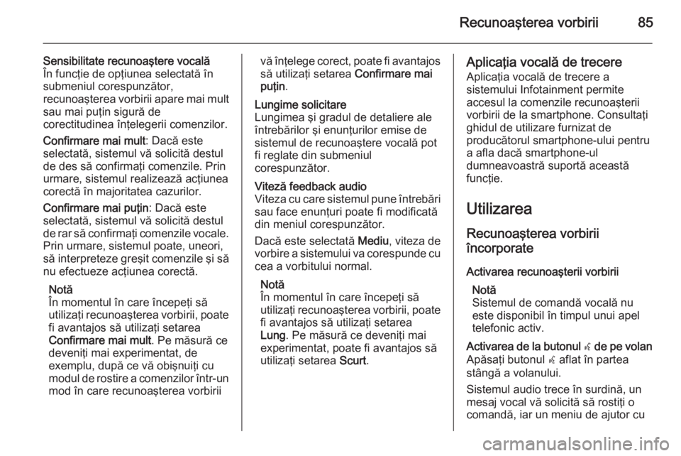 OPEL INSIGNIA 2015  Manual pentru sistemul Infotainment (in Romanian) Recunoaşterea vorbirii85
Sensibilitate recunoaştere vocală
În funcţie de opţiunea selectată în
submeniul corespunzător,
recunoaşterea vorbirii apare mai mult
sau mai puţin sigură de
corect