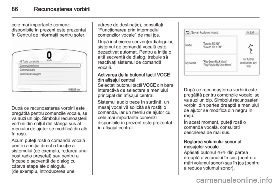 OPEL INSIGNIA 2015 Manual pentru sistemul Infotainment (in Romanian) 86Recunoaşterea vorbirii
cele mai importante comenzi
disponibile în prezent este prezentat
în Centrul de informaţii pentru şofer.
După ce recunoaşterea vorbirii este
pregătită pentru comenzil OPEL INSIGNIA 2015 Manual pentru sistemul Infotainment (in Romanian) 86Recunoaşterea vorbirii
cele mai importante comenzi
disponibile în prezent este prezentat
în Centrul de informaţii pentru şofer.
După ce recunoaşterea vorbirii este
pregătită pentru comenzil