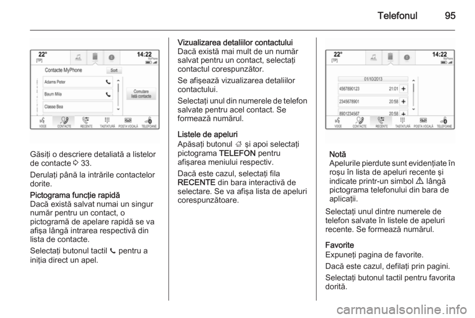 OPEL INSIGNIA 2015  Manual pentru sistemul Infotainment (in Romanian) Telefonul95
Găsiţi o descriere detaliată a listelor
de contacte  3 33.
Derulaţi până la intrările contactelor
dorite.
Pictograma funcţie rapidă
Dacă există salvat numai un singur
număr pen