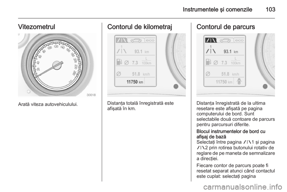 OPEL INSIGNIA 2015 Manual de utilizare (in Romanian) Instrumentele şi comenzile103Vitezometrul
Arată viteza autovehiculului.
Contorul de kilometraj
Distanţa totală înregistrată este
afişată în km.
Contorul de parcurs
Distanţa înregistrată de OPEL INSIGNIA 2015 Manual de utilizare (in Romanian) Instrumentele şi comenzile103Vitezometrul
Arată viteza autovehiculului.
Contorul de kilometraj
Distanţa totală înregistrată este
afişată în km.
Contorul de parcurs
Distanţa înregistrată de