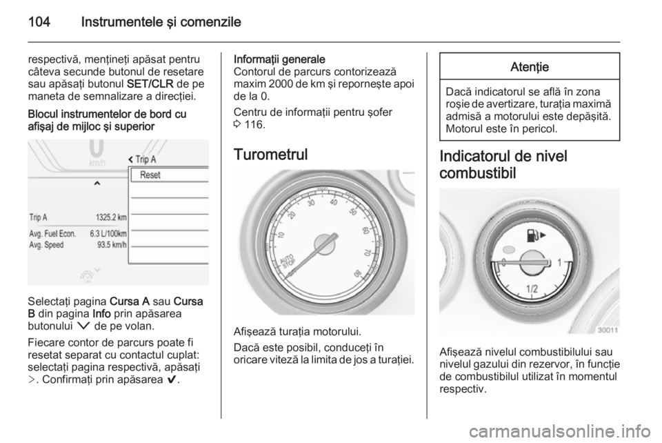 OPEL INSIGNIA 2015 Manual de utilizare (in Romanian) 104Instrumentele şi comenzile
respectivă, menţineţi apăsat pentru
câteva secunde butonul de resetare
sau apăsaţi butonul SET/CLR de pe
maneta de semnalizare a direcţiei.Blocul instrumentelor OPEL INSIGNIA 2015 Manual de utilizare (in Romanian) 104Instrumentele şi comenzile
respectivă, menţineţi apăsat pentru
câteva secunde butonul de resetare
sau apăsaţi butonul SET/CLR de pe
maneta de semnalizare a direcţiei.Blocul instrumentelor