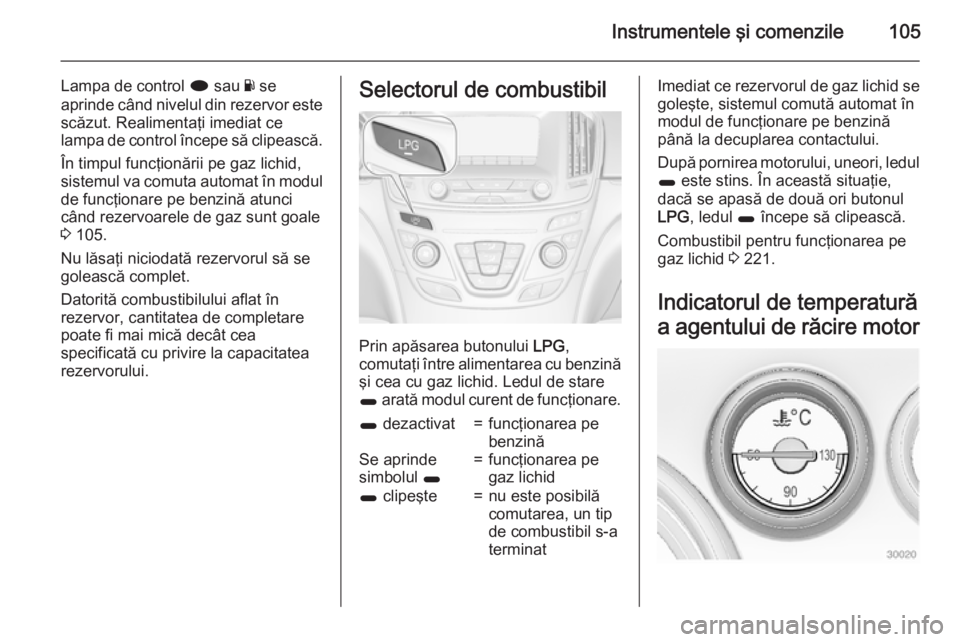OPEL INSIGNIA 2015 Manual de utilizare (in Romanian) Instrumentele şi comenzile105
Lampa de control i sau Y se
aprinde când nivelul din rezervor este scăzut. Realimentaţi imediat ce
lampa de control începe să clipească.
În timpul funcţionării OPEL INSIGNIA 2015 Manual de utilizare (in Romanian) Instrumentele şi comenzile105
Lampa de control i sau Y se
aprinde când nivelul din rezervor este scăzut. Realimentaţi imediat ce
lampa de control începe să clipească.
În timpul funcţionării