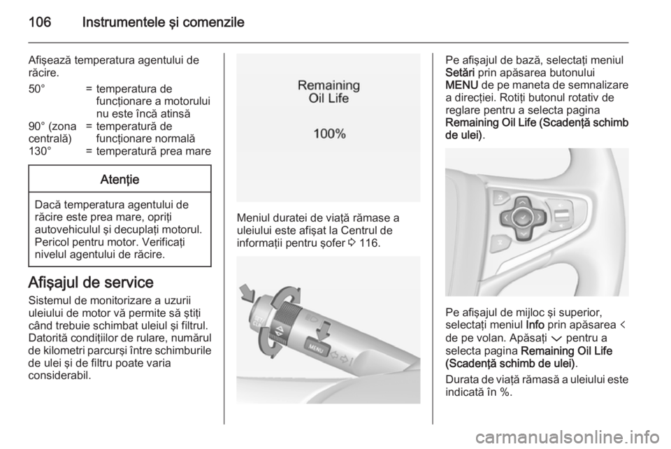 OPEL INSIGNIA 2015  Manual de utilizare (in Romanian) 106Instrumentele şi comenzile
Afişează temperatura agentului derăcire.50°=temperatura de
funcţionare a motorului
nu este încă atinsă90° (zona
centrală)=temperatură de
funcţionare normală