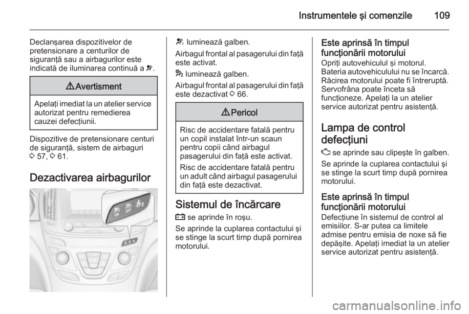 OPEL INSIGNIA 2015 Manual de utilizare (in Romanian) Instrumentele şi comenzile109
Declanşarea dispozitivelor de
pretensionare a centurilor de
siguranţă sau a airbagurilor este
indicată de iluminarea continuă a v.9 Avertisment
Apelaţi imediat la OPEL INSIGNIA 2015 Manual de utilizare (in Romanian) Instrumentele şi comenzile109
Declanşarea dispozitivelor de
pretensionare a centurilor de
siguranţă sau a airbagurilor este
indicată de iluminarea continuă a v.9 Avertisment
Apelaţi imediat la