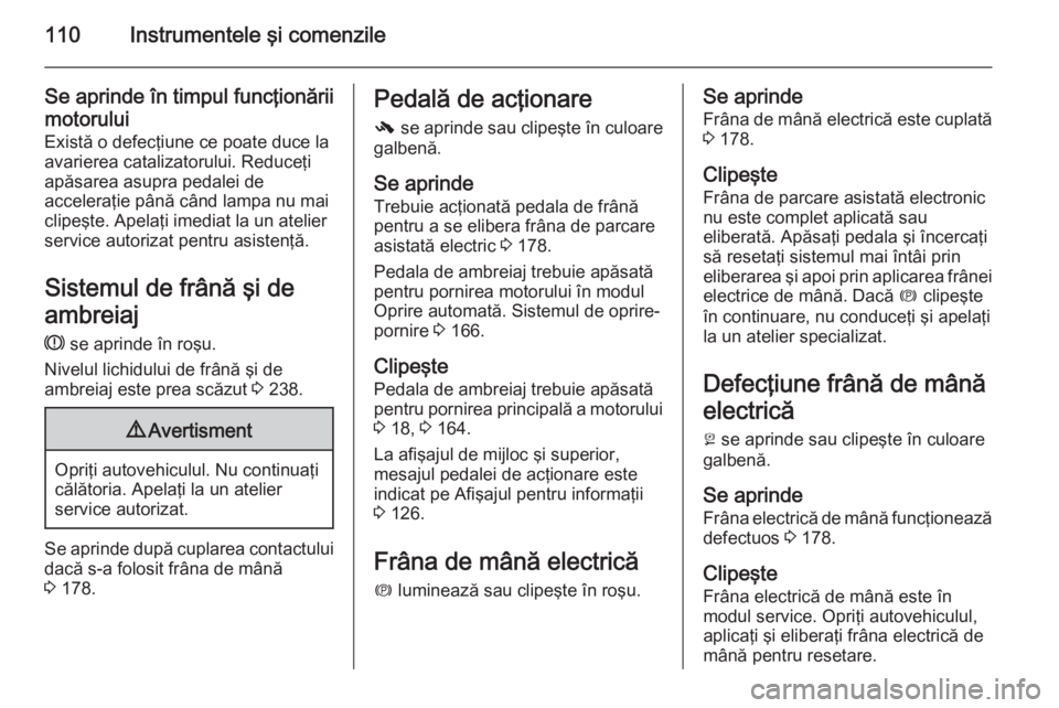 OPEL INSIGNIA 2015 Manual de utilizare (in Romanian) 110Instrumentele şi comenzile
Se aprinde în timpul funcţionăriimotorului Există o defecţiune ce poate duce laavarierea catalizatorului. Reduceţi
apăsarea asupra pedalei de
acceleraţie până OPEL INSIGNIA 2015 Manual de utilizare (in Romanian) 110Instrumentele şi comenzile
Se aprinde în timpul funcţionăriimotorului Există o defecţiune ce poate duce laavarierea catalizatorului. Reduceţi
apăsarea asupra pedalei de
acceleraţie până