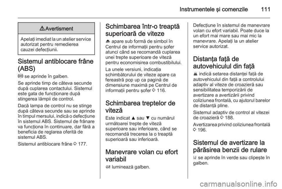 OPEL INSIGNIA 2015 Manual de utilizare (in Romanian) Instrumentele şi comenzile1119Avertisment
Apelaţi imediat la un atelier service
autorizat pentru remedierea
cauzei defecţiunii.
Sistemul antiblocare frâne
(ABS)
u se aprinde în galben.
Se aprind OPEL INSIGNIA 2015 Manual de utilizare (in Romanian) Instrumentele şi comenzile1119Avertisment
Apelaţi imediat la un atelier service
autorizat pentru remedierea
cauzei defecţiunii.
Sistemul antiblocare frâne
(ABS)
u se aprinde în galben.
Se aprind