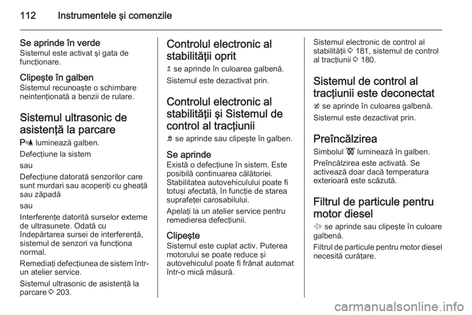 OPEL INSIGNIA 2015 Manual de utilizare (in Romanian) 112Instrumentele şi comenzile
Se aprinde în verdeSistemul este activat şi gata de
funcţionare.
Clipeşte în galben
Sistemul recunoaşte o schimbare
neintenţionată a benzii de rulare.
Sistemul u OPEL INSIGNIA 2015 Manual de utilizare (in Romanian) 112Instrumentele şi comenzile
Se aprinde în verdeSistemul este activat şi gata de
funcţionare.
Clipeşte în galben
Sistemul recunoaşte o schimbare
neintenţionată a benzii de rulare.
Sistemul u