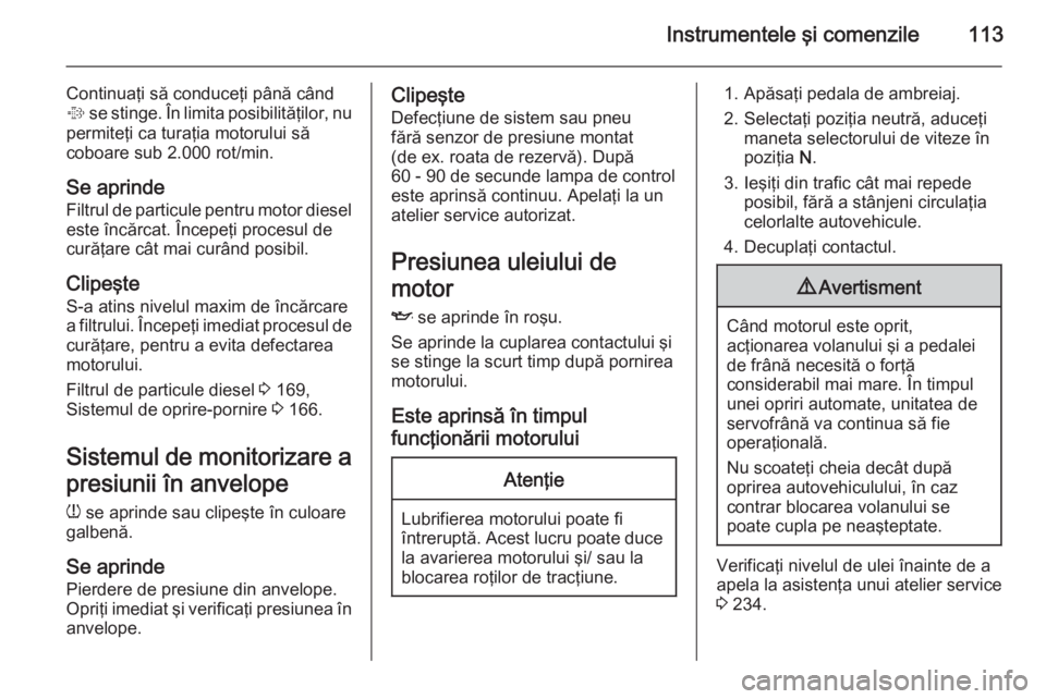OPEL INSIGNIA 2015 Manual de utilizare (in Romanian) Instrumentele şi comenzile113
Continuaţi să conduceţi până când
% se stinge. În limita posibilităţilor, nu
permiteţi ca turaţia motorului să
coboare sub 2.000 rot/min.
Se aprinde
Filtrul OPEL INSIGNIA 2015 Manual de utilizare (in Romanian) Instrumentele şi comenzile113
Continuaţi să conduceţi până când
% se stinge. În limita posibilităţilor, nu
permiteţi ca turaţia motorului să
coboare sub 2.000 rot/min.
Se aprinde
Filtrul