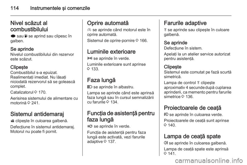 OPEL INSIGNIA 2015 Manual de utilizare (in Romanian) 114Instrumentele şi comenzileNivel scăzut al
combustibilului i sau Y se aprind sau clipesc în
galben.
Se aprinde
Nivelul combustibilului din rezervor este scăzut.
Clipeşte
Combustibilul s-a epu OPEL INSIGNIA 2015 Manual de utilizare (in Romanian) 114Instrumentele şi comenzileNivel scăzut al
combustibilului i sau Y se aprind sau clipesc în
galben.
Se aprinde
Nivelul combustibilului din rezervor este scăzut.
Clipeşte
Combustibilul s-a epu