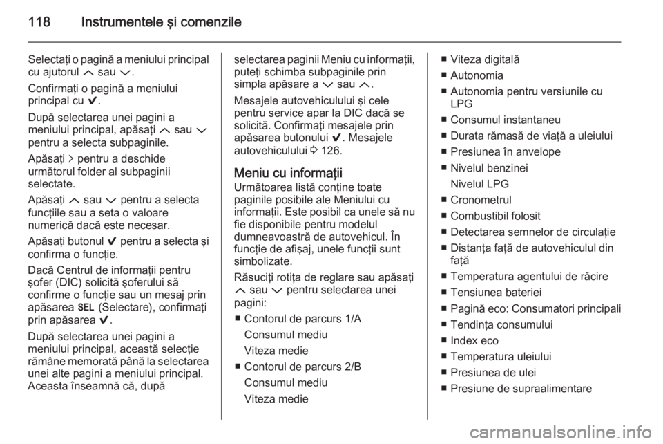 OPEL INSIGNIA 2015 Manual de utilizare (in Romanian) 118Instrumentele şi comenzile
Selectaţi o pagină a meniului principal
cu ajutorul Q sau P.
Confirmaţi o pagină a meniului
principal cu 9.
După selectarea unei pagini a
meniului principal, ap OPEL INSIGNIA 2015 Manual de utilizare (in Romanian) 118Instrumentele şi comenzile
Selectaţi o pagină a meniului principal
cu ajutorul Q sau P.
Confirmaţi o pagină a meniului
principal cu 9.
După selectarea unei pagini a
meniului principal, ap