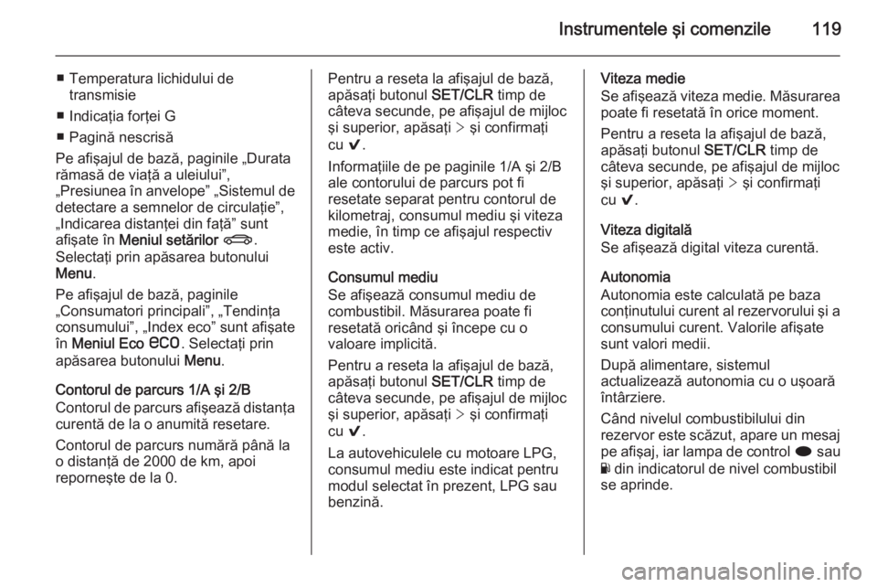 OPEL INSIGNIA 2015 Manual de utilizare (in Romanian) Instrumentele şi comenzile119
■ Temperatura lichidului detransmisie
■ Indicaţia forţei G
■ Pagină nescrisă
Pe afişajul de bază, paginile „Durata
rămasă de viaţă a uleiului”,
„Pr OPEL INSIGNIA 2015 Manual de utilizare (in Romanian) Instrumentele şi comenzile119
■ Temperatura lichidului detransmisie
■ Indicaţia forţei G
■ Pagină nescrisă
Pe afişajul de bază, paginile „Durata
rămasă de viaţă a uleiului”,
„Pr