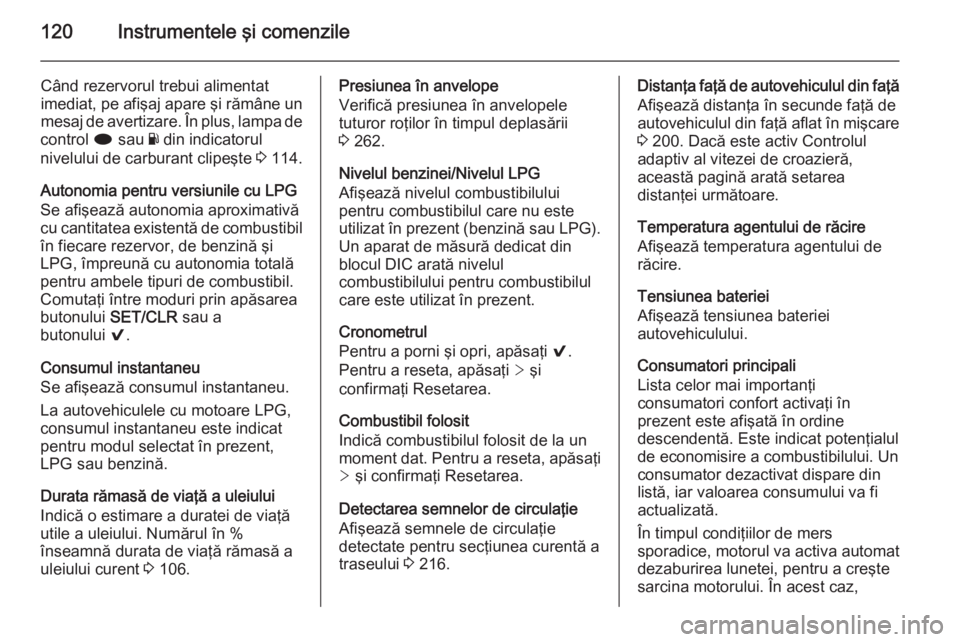 OPEL INSIGNIA 2015 Manual de utilizare (in Romanian) 120Instrumentele şi comenzile
Când rezervorul trebui alimentat
imediat, pe afişaj apare şi rămâne un
mesaj de avertizare. În plus, lampa de
control i sau Y din indicatorul
nivelului de carbur OPEL INSIGNIA 2015 Manual de utilizare (in Romanian) 120Instrumentele şi comenzile
Când rezervorul trebui alimentat
imediat, pe afişaj apare şi rămâne un
mesaj de avertizare. În plus, lampa de
control i sau Y din indicatorul
nivelului de carbur