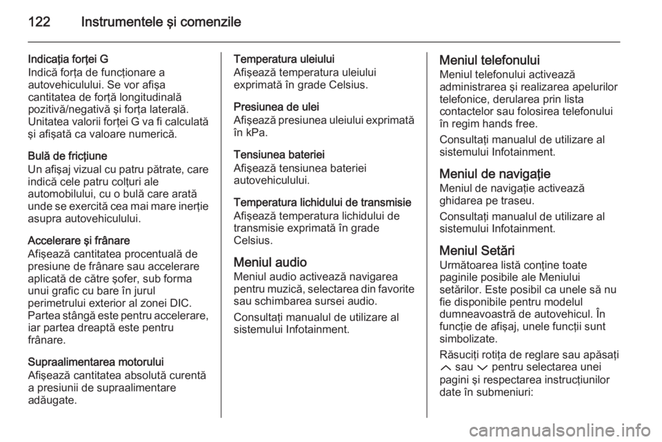 OPEL INSIGNIA 2015  Manual de utilizare (in Romanian) 122Instrumentele şi comenzile
Indicaţia forţei G
Indică forţa de funcţionare a
autovehiculului. Se vor afişa
cantitatea de forţă longitudinală
pozitivă/negativă şi forţa laterală.
Unita