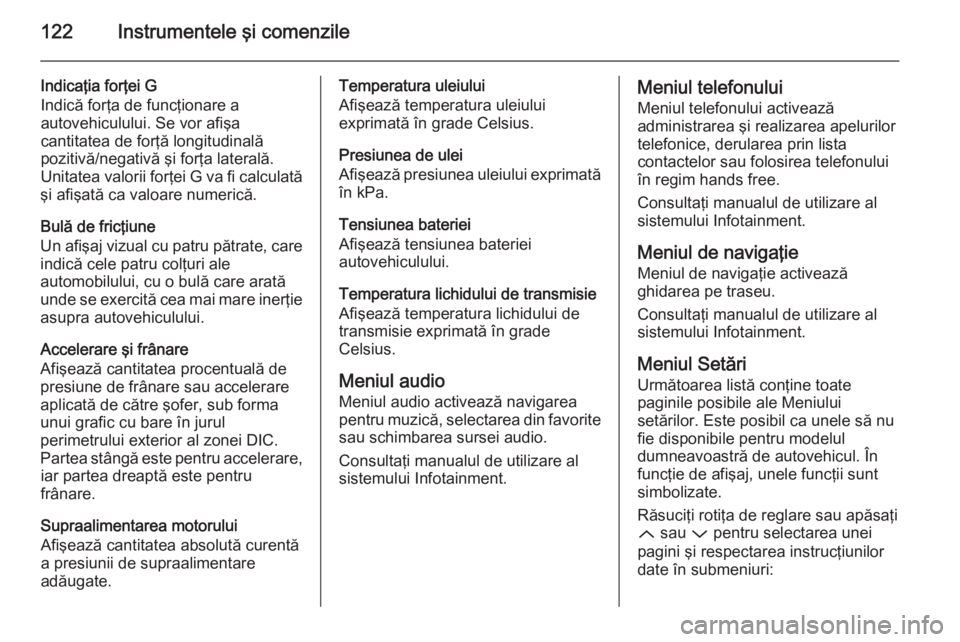 OPEL INSIGNIA 2015 Manual de utilizare (in Romanian) 122Instrumentele şi comenzile
Indicaţia forţei G
Indică forţa de funcţionare a
autovehiculului. Se vor afişa
cantitatea de forţă longitudinală
pozitivă/negativă şi forţa laterală.
Unita OPEL INSIGNIA 2015 Manual de utilizare (in Romanian) 122Instrumentele şi comenzile
Indicaţia forţei G
Indică forţa de funcţionare a
autovehiculului. Se vor afişa
cantitatea de forţă longitudinală
pozitivă/negativă şi forţa laterală.
Unita