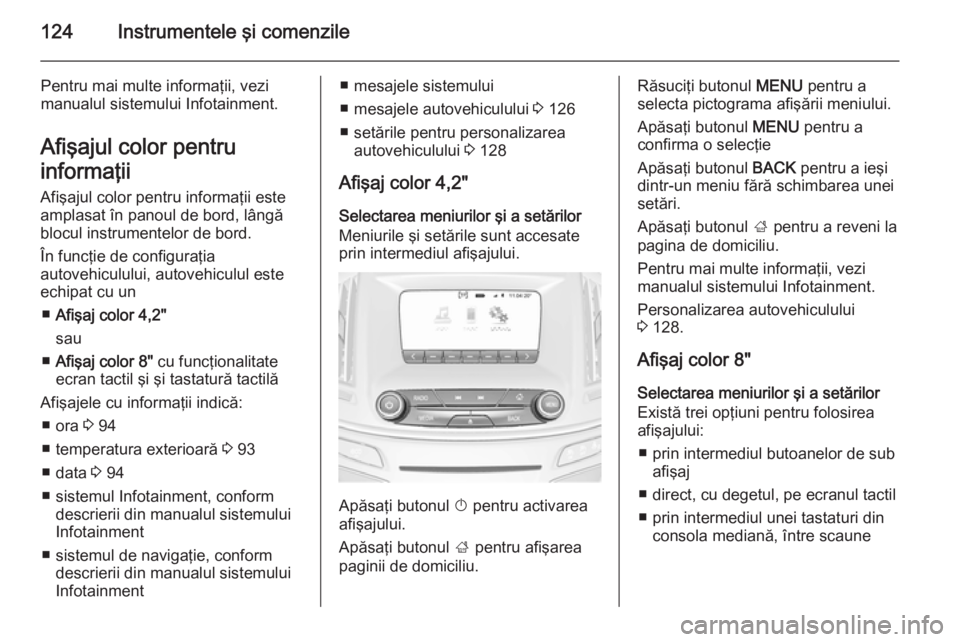 OPEL INSIGNIA 2015 Manual de utilizare (in Romanian) 124Instrumentele şi comenzile
Pentru mai multe informaţii, vezi
manualul sistemului Infotainment.
Afişajul color pentru
informaţii
Afişajul color pentru informaţii este
amplasat în panoul de bo OPEL INSIGNIA 2015 Manual de utilizare (in Romanian) 124Instrumentele şi comenzile
Pentru mai multe informaţii, vezi
manualul sistemului Infotainment.
Afişajul color pentru
informaţii
Afişajul color pentru informaţii este
amplasat în panoul de bo