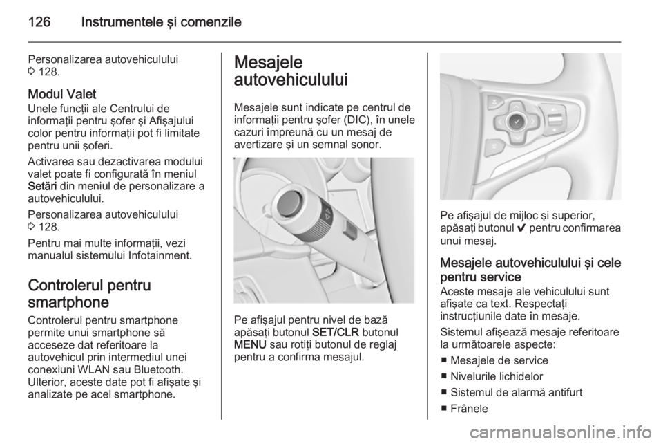OPEL INSIGNIA 2015  Manual de utilizare (in Romanian) 126Instrumentele şi comenzile
Personalizarea autovehiculului
3  128.
Modul Valet
Unele funcţii ale Centrului de
informaţii pentru şofer şi Afişajului
color pentru informaţii pot fi limitate
pen