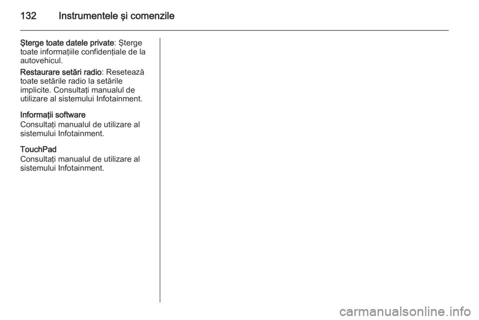 OPEL INSIGNIA 2015 Manual de utilizare (in Romanian) 132Instrumentele şi comenzile
Şterge toate datele private: Şterge
toate informaţiile confidenţiale de la
autovehicul.
Restaurare setări radio : Resetează
toate setările radio la setările
impl OPEL INSIGNIA 2015 Manual de utilizare (in Romanian) 132Instrumentele şi comenzile
Şterge toate datele private: Şterge
toate informaţiile confidenţiale de la
autovehicul.
Restaurare setări radio : Resetează
toate setările radio la setările
impl