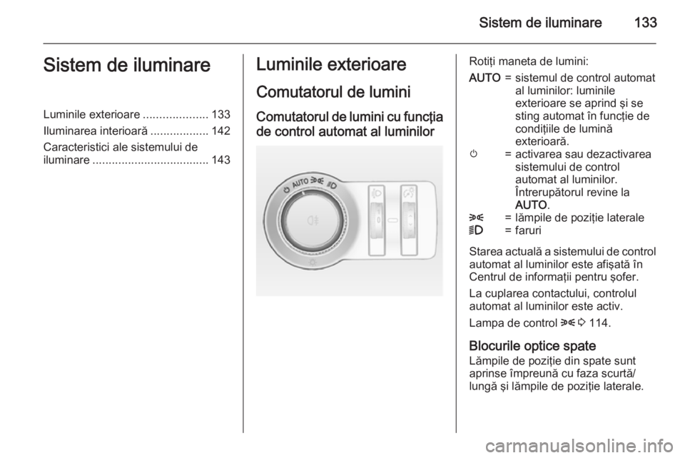 OPEL INSIGNIA 2015 Manual de utilizare (in Romanian) Sistem de iluminare133Sistem de iluminareLuminile exterioare....................133
Iluminarea interioară ..................142
Caracteristici ale sistemului de
iluminare ............................ OPEL INSIGNIA 2015 Manual de utilizare (in Romanian) Sistem de iluminare133Sistem de iluminareLuminile exterioare....................133
Iluminarea interioară ..................142
Caracteristici ale sistemului de
iluminare ............................