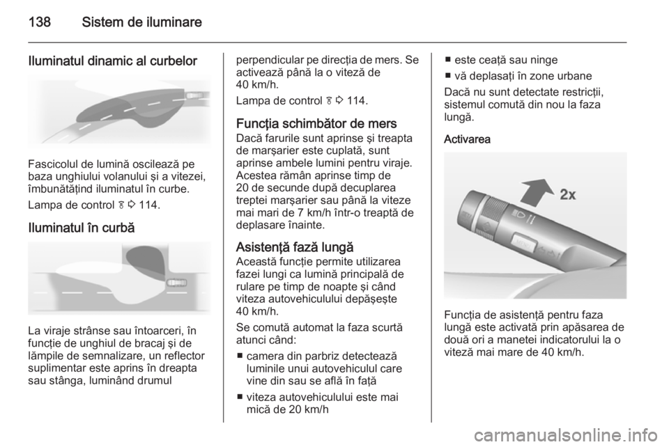 OPEL INSIGNIA 2015 Manual de utilizare (in Romanian) 138Sistem de iluminare
Iluminatul dinamic al curbelor
Fascicolul de lumină oscilează pe
baza unghiului volanului şi a vitezei,
îmbunătăţind iluminatul în curbe.
Lampa de control f 3 114.
Ilu OPEL INSIGNIA 2015 Manual de utilizare (in Romanian) 138Sistem de iluminare
Iluminatul dinamic al curbelor
Fascicolul de lumină oscilează pe
baza unghiului volanului şi a vitezei,
îmbunătăţind iluminatul în curbe.
Lampa de control f 3 114.
Ilu