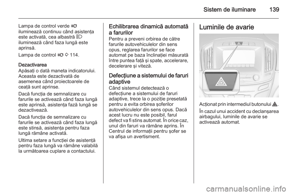 OPEL INSIGNIA 2015 Manual de utilizare (in Romanian) Sistem de iluminare139
Lampa de control verde l
iluminează continuu când asistenţa este activată, cea albastră 7
iluminează când faza lungă este
aprinsă.
Lampa de control l 3 114.
Dezactiv OPEL INSIGNIA 2015 Manual de utilizare (in Romanian) Sistem de iluminare139
Lampa de control verde l
iluminează continuu când asistenţa este activată, cea albastră 7
iluminează când faza lungă este
aprinsă.
Lampa de control l 3 114.
Dezactiv