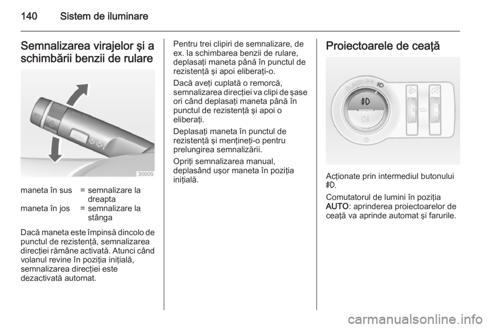 OPEL INSIGNIA 2015 Manual de utilizare (in Romanian) 140Sistem de iluminareSemnalizarea virajelor şi a
schimbării benzii de rularemaneta în sus=semnalizare la
dreaptamaneta în jos=semnalizare la
stânga
Dacă maneta este împinsă dincolo de
punctul OPEL INSIGNIA 2015 Manual de utilizare (in Romanian) 140Sistem de iluminareSemnalizarea virajelor şi a
schimbării benzii de rularemaneta în sus=semnalizare la
dreaptamaneta în jos=semnalizare la
stânga
Dacă maneta este împinsă dincolo de
punctul
