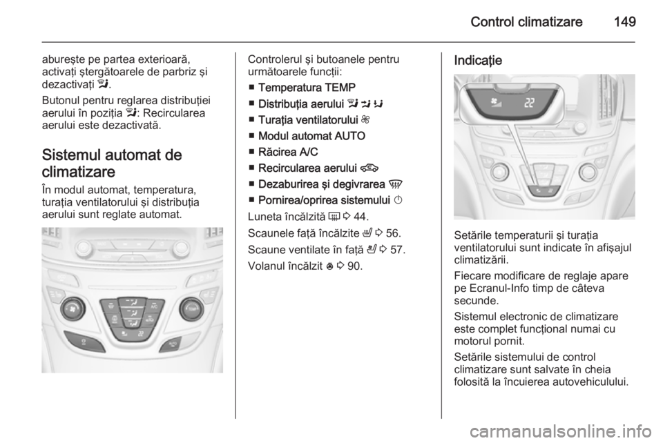 OPEL INSIGNIA 2015 Manual de utilizare (in Romanian) Control climatizare149
abureşte pe partea exterioară,
activaţi ştergătoarele de parbriz şi
dezactivaţi l.
Butonul pentru reglarea distribuţiei
aerului în poziţia l: Recircularea
aerului es OPEL INSIGNIA 2015 Manual de utilizare (in Romanian) Control climatizare149
abureşte pe partea exterioară,
activaţi ştergătoarele de parbriz şi
dezactivaţi l.
Butonul pentru reglarea distribuţiei
aerului în poziţia l: Recircularea
aerului es