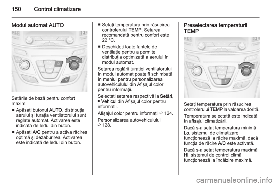 OPEL INSIGNIA 2015 Manual de utilizare (in Romanian) 150Control climatizare
Modul automat AUTO
Setările de bază pentru confort
maxim:
■ Apăsaţi butonul AUTO, distribuţia
aerului şi turaţia ventilatorului sunt
reglate automat. Activarea este
in OPEL INSIGNIA 2015 Manual de utilizare (in Romanian) 150Control climatizare
Modul automat AUTO
Setările de bază pentru confort
maxim:
■ Apăsaţi butonul AUTO, distribuţia
aerului şi turaţia ventilatorului sunt
reglate automat. Activarea este
in