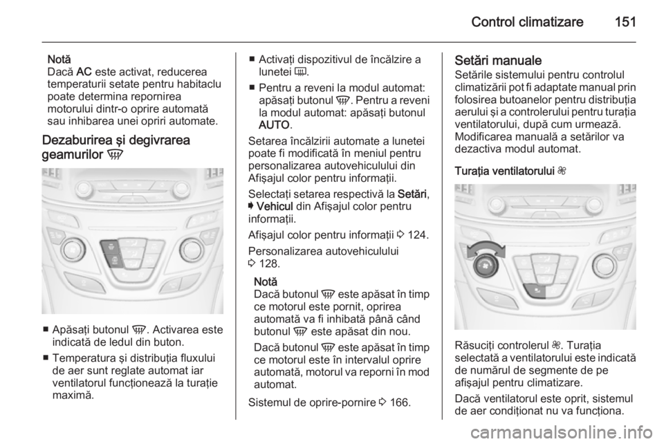 OPEL INSIGNIA 2015 Manual de utilizare (in Romanian) Control climatizare151
Notă
Dacă AC este activat, reducerea
temperaturii setate pentru habitaclu
poate determina repornirea
motorului dintr-o oprire automată
sau inhibarea unei opriri automate.
De OPEL INSIGNIA 2015 Manual de utilizare (in Romanian) Control climatizare151
Notă
Dacă AC este activat, reducerea
temperaturii setate pentru habitaclu
poate determina repornirea
motorului dintr-o oprire automată
sau inhibarea unei opriri automate.
De