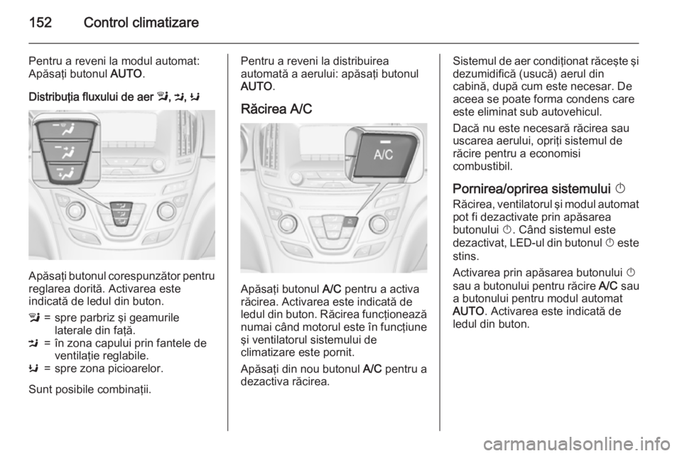 OPEL INSIGNIA 2015 Manual de utilizare (in Romanian) 152Control climatizare
Pentru a reveni la modul automat:
Apăsaţi butonul AUTO.
Distribuţia fluxului de aer l, M , K
Apăsaţi butonul corespunzător pentru
reglarea dorită. Activarea este
indica OPEL INSIGNIA 2015 Manual de utilizare (in Romanian) 152Control climatizare
Pentru a reveni la modul automat:
Apăsaţi butonul AUTO.
Distribuţia fluxului de aer l, M , K
Apăsaţi butonul corespunzător pentru
reglarea dorită. Activarea este
indica