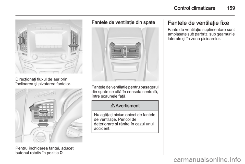 OPEL INSIGNIA 2015 Manual de utilizare (in Romanian) Control climatizare159
Direcţionaţi fluxul de aer prin
înclinarea şi pivotarea fantelor.
Pentru închiderea fantei, aduceţi
butonul rotativ în poziţia 7.
Fantele de ventilaţie din spate
Fante OPEL INSIGNIA 2015 Manual de utilizare (in Romanian) Control climatizare159
Direcţionaţi fluxul de aer prin
înclinarea şi pivotarea fantelor.
Pentru închiderea fantei, aduceţi
butonul rotativ în poziţia 7.
Fantele de ventilaţie din spate
Fante