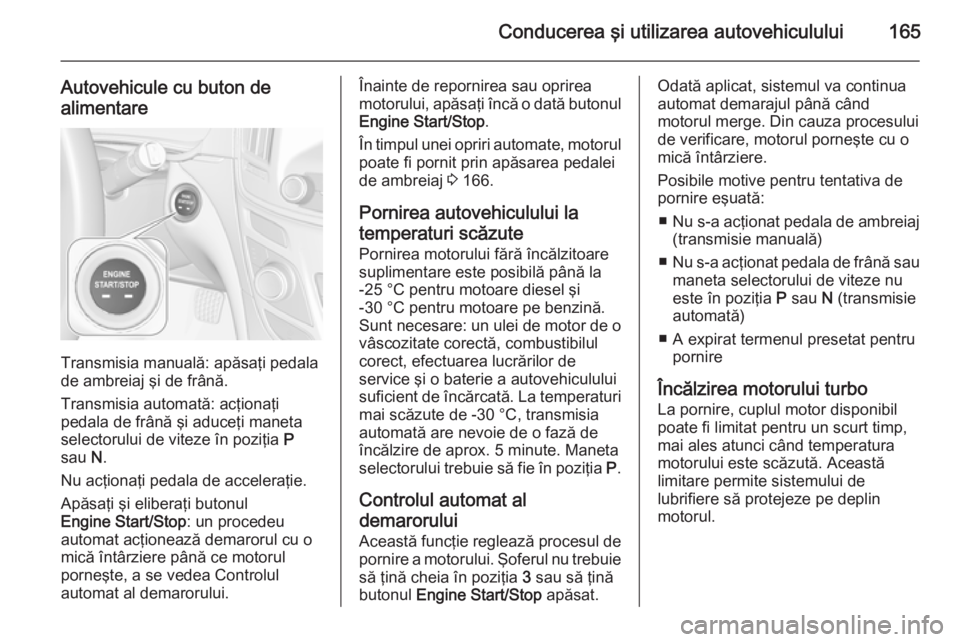 OPEL INSIGNIA 2015 Manual de utilizare (in Romanian) Conducerea şi utilizarea autovehiculului165
Autovehicule cu buton de
alimentare
Transmisia manuală: apăsaţi pedala
de ambreiaj şi de frână.
Transmisia automată: acţionaţi
pedala de frână OPEL INSIGNIA 2015 Manual de utilizare (in Romanian) Conducerea şi utilizarea autovehiculului165
Autovehicule cu buton de
alimentare
Transmisia manuală: apăsaţi pedala
de ambreiaj şi de frână.
Transmisia automată: acţionaţi
pedala de frână