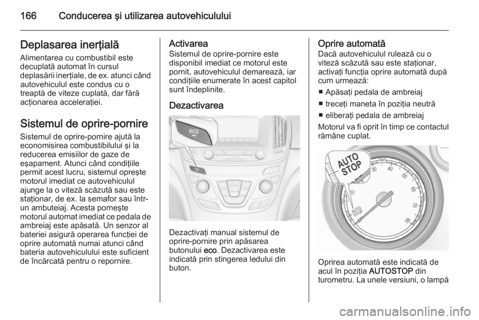 OPEL INSIGNIA 2015 Manual de utilizare (in Romanian) 166Conducerea şi utilizarea autovehicululuiDeplasarea inerţială
Alimentarea cu combustibil este
decuplată automat în cursul
deplasării inerţiale, de ex. atunci când autovehiculul este condus c OPEL INSIGNIA 2015 Manual de utilizare (in Romanian) 166Conducerea şi utilizarea autovehicululuiDeplasarea inerţială
Alimentarea cu combustibil este
decuplată automat în cursul
deplasării inerţiale, de ex. atunci când autovehiculul este condus c