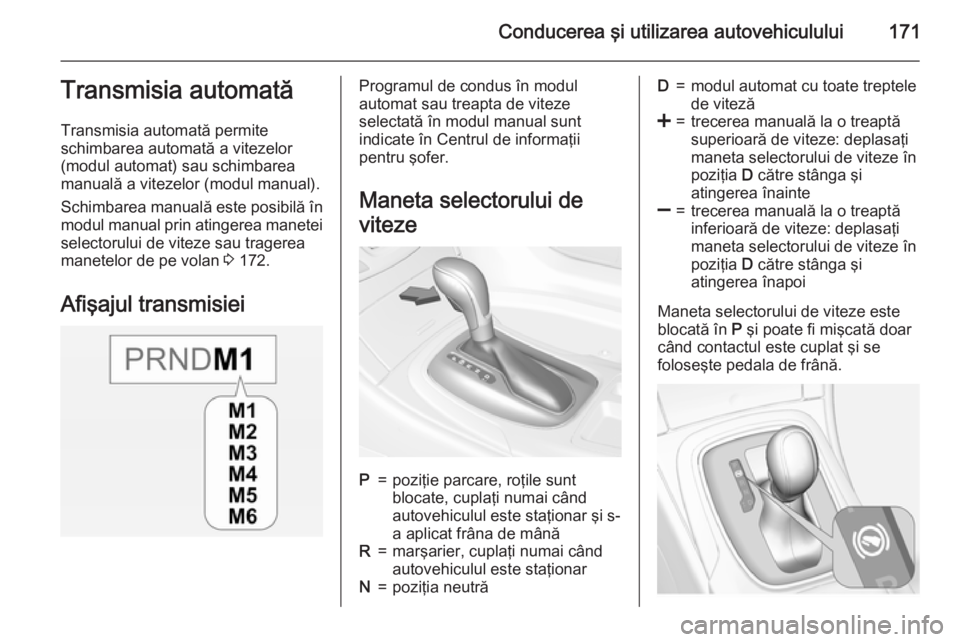 OPEL INSIGNIA 2015 Manual de utilizare (in Romanian) Conducerea şi utilizarea autovehiculului171Transmisia automată
Transmisia automată permite
schimbarea automată a vitezelor
(modul automat) sau schimbarea manuală a vitezelor (modul manual).
Schim OPEL INSIGNIA 2015 Manual de utilizare (in Romanian) Conducerea şi utilizarea autovehiculului171Transmisia automată
Transmisia automată permite
schimbarea automată a vitezelor
(modul automat) sau schimbarea manuală a vitezelor (modul manual).
Schim