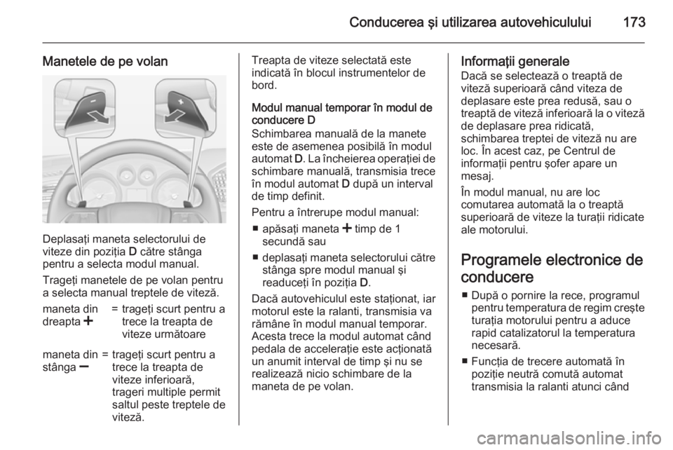 OPEL INSIGNIA 2015 Manual de utilizare (in Romanian) Conducerea şi utilizarea autovehiculului173
Manetele de pe volan
Deplasaţi maneta selectorului de
viteze din poziţia D către stânga
pentru a selecta modul manual.
Trageţi manetele de pe volan p OPEL INSIGNIA 2015 Manual de utilizare (in Romanian) Conducerea şi utilizarea autovehiculului173
Manetele de pe volan
Deplasaţi maneta selectorului de
viteze din poziţia D către stânga
pentru a selecta modul manual.
Trageţi manetele de pe volan p