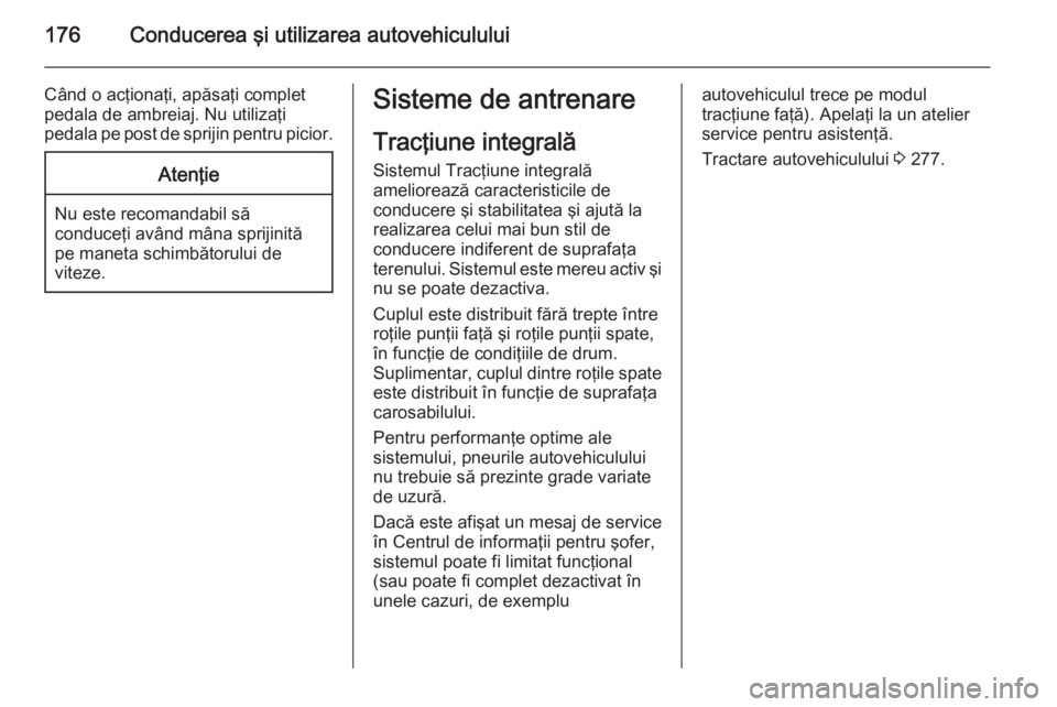 OPEL INSIGNIA 2015  Manual de utilizare (in Romanian) 176Conducerea şi utilizarea autovehiculului
Când o acţionaţi, apăsaţi complet
pedala de ambreiaj. Nu utilizaţi
pedala pe post de sprijin pentru picior.Atenţie
Nu este recomandabil să
conduce�