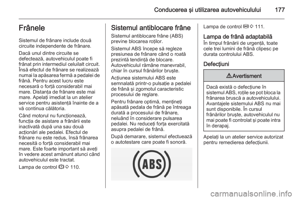 OPEL INSIGNIA 2015 Manual de utilizare (in Romanian) Conducerea şi utilizarea autovehiculului177Frânele
Sistemul de frânare include două
circuite independente de frânare.
Dacă unul dintre circuite se
defectează, autovehiculul poate fi
frânat pri OPEL INSIGNIA 2015 Manual de utilizare (in Romanian) Conducerea şi utilizarea autovehiculului177Frânele
Sistemul de frânare include două
circuite independente de frânare.
Dacă unul dintre circuite se
defectează, autovehiculul poate fi
frânat pri