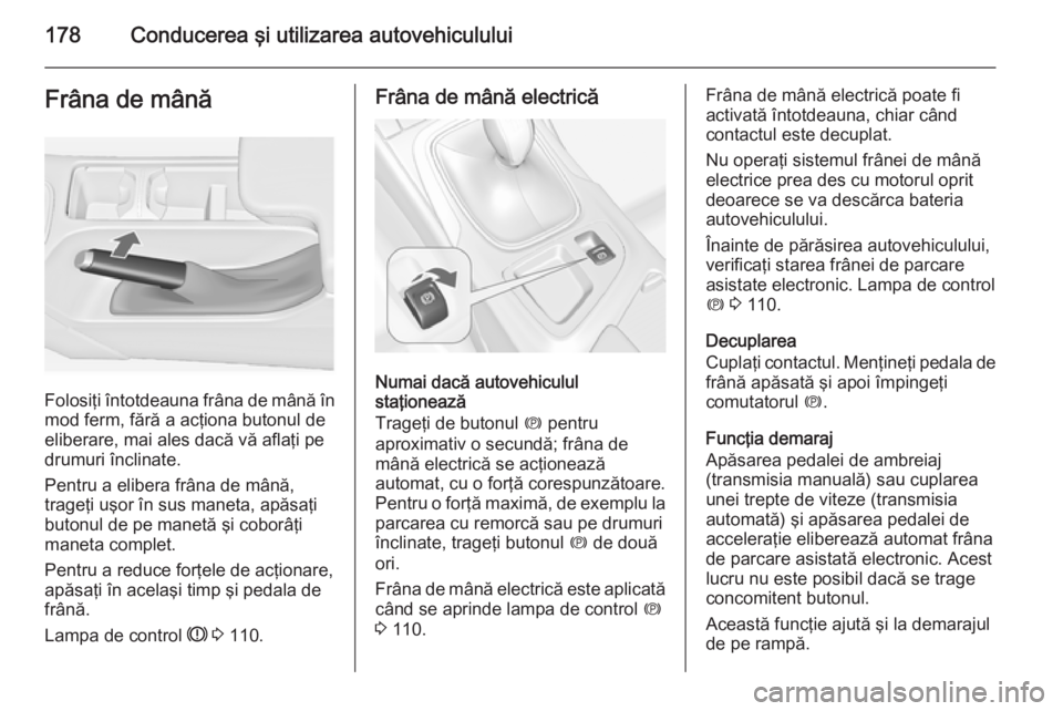 OPEL INSIGNIA 2015 Manual de utilizare (in Romanian) 178Conducerea şi utilizarea autovehicululuiFrâna de mână
Folosiţi întotdeauna frâna de mână în
mod ferm, fără a acţiona butonul de
eliberare, mai ales dacă vă aflaţi pe drumuri înclin OPEL INSIGNIA 2015 Manual de utilizare (in Romanian) 178Conducerea şi utilizarea autovehicululuiFrâna de mână
Folosiţi întotdeauna frâna de mână în
mod ferm, fără a acţiona butonul de
eliberare, mai ales dacă vă aflaţi pe drumuri înclin
