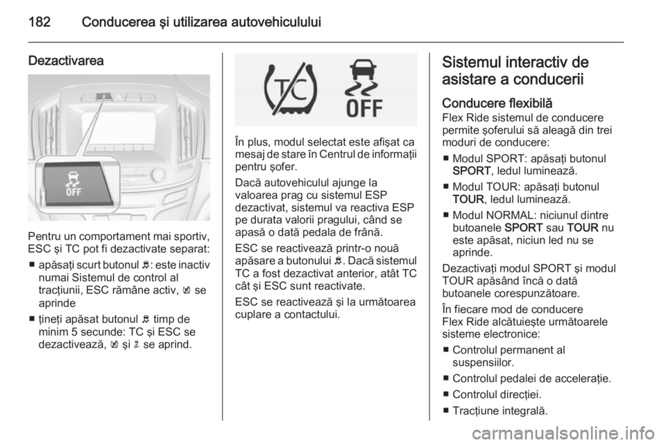 OPEL INSIGNIA 2015 Manual de utilizare (in Romanian) 182Conducerea şi utilizarea autovehiculului
Dezactivarea
Pentru un comportament mai sportiv,
ESC şi TC pot fi dezactivate separat:
■ apăsaţi scurt butonul b: este inactiv
numai Sistemul de cont OPEL INSIGNIA 2015 Manual de utilizare (in Romanian) 182Conducerea şi utilizarea autovehiculului
Dezactivarea
Pentru un comportament mai sportiv,
ESC şi TC pot fi dezactivate separat:
■ apăsaţi scurt butonul b: este inactiv
numai Sistemul de cont
